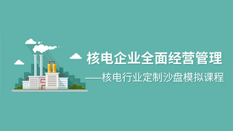 核电企业全面经营管理——核电行业定制沙盘模拟课程